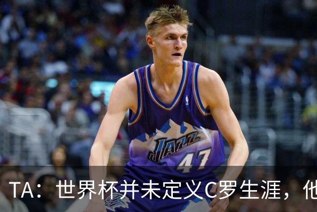 TA：世界杯并未定义C罗生涯，他的职业生涯由他创造的纪录来定义